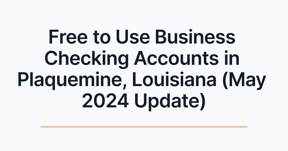 Free to Use Business Checking Accounts in Plaquemine, Louisiana (May 2024 Update)